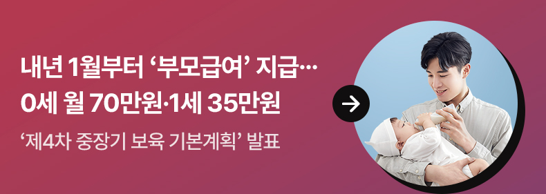 내년 1월부터 ‘부모급여’ 지급…0세 월 70만원·1세 35만원 - ‘제4차 중장기 보육 기본계획’ 발표