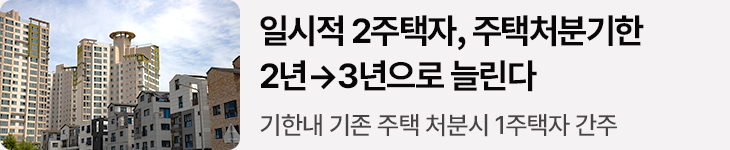 일시적 2주택자, 주택처분기한 2년→3년으로 늘린다 - 기한내 기존 주택 처분시 1주택자 간주