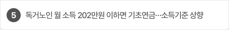 5. 독거노인 월 소득 202만원 이하면 기초연금…소득기준 상향