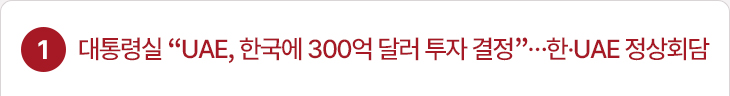 1. 대통령실 “UAE, 한국에 300억 달러 투자 결정”…한·UAE 정상회담