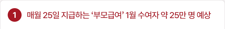 1. 매월 25일 지급하는 ‘부모급여’ 1월 수여자 약 25만 명 예상