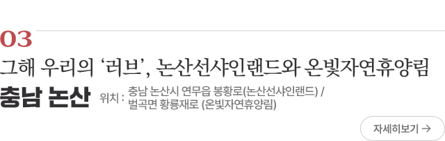 03 그해 우리의 ‘러브’, 논산선샤인랜드와 온빛자연휴양림 위치 : 충남 논산시 연무읍 봉황로(논산선샤인랜드) / 벌곡면 황룡재로(온빛자연휴양림)