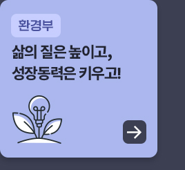 환경부 - 삶의 질은 높이고, 성장동력은 키우고!