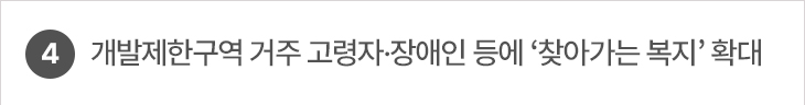 4. 개발제한구역 거주 고령자·장애인 등에 ‘찾아가는 복지’ 확대