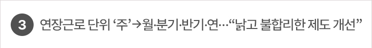 3. 연장근로 단위 ‘주’→월·분기·반기·연…“낡고 불합리한 제도 개선”