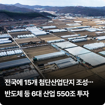 전국에 15개 첨단산업단지 조성…반도체 등 6대 산업 550조 투자