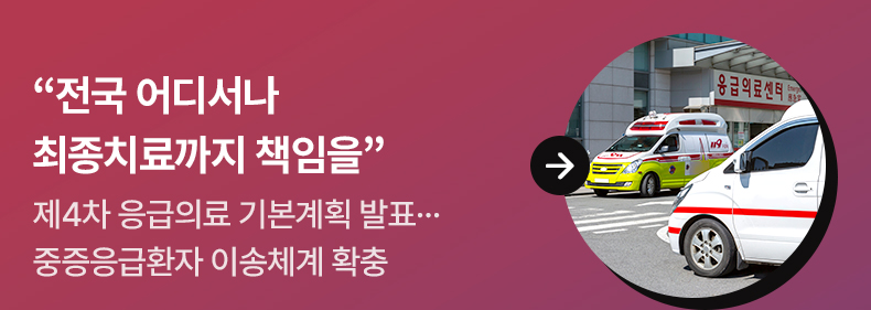 “전국 어디서나 최종치료까지 책임을” - 제4차 응급의료 기본계획 발표...중증응급환자 이송체계 확충