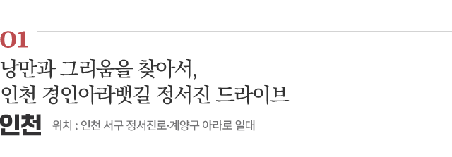 01 낭만과 그리움을 찾아서, 인천 경인아라뱃길 정서진 드라이브 / 위치 : 인천 서구 정서진로·계양구 아라로 일대 / 자세히보기
