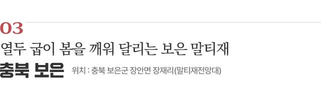 03 열두 굽이 봄을 깨워 달리는 보은 말티재 / 위치 : 충북 보은군 장안면 장재리(말티재전망대) / 자세히보기