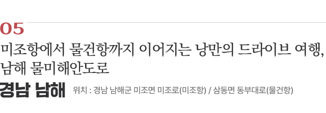 05 미조항에서 물건항까지 이어지는 낭만의 드라이브 여행, 남해 물미해안도로 / 위치 : 경남 남해군 미조면 미조로(미조항), 삼동면 동부대로(물건항) / 자세히보기