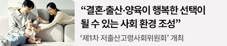 “결혼·출산·양육이 행복한 선택이 될 수 있는 사회 환경 조성” - ‘제1차 저출산고령사회위원회’ 개최