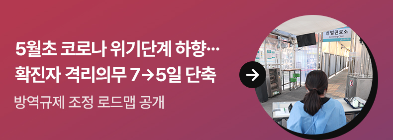 5월초 코로나 위기단계 하향…확진자 격리의무 7→5일 단축 - 방역규제 조정 로드맵 공개