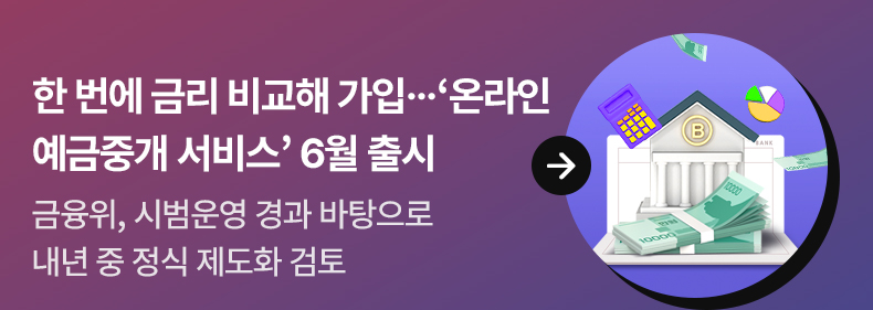 한 번에 금리 비교해 가입…‘온라인 예금중개 서비스’ 6월 출시 - 금융위, 시범운영 경과 바탕으로 내년 중 정식 제도화 검토