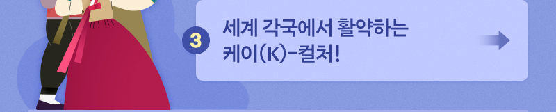 세계 속 'K-문화 매력' - 3. 세계 각국에서 활약하는 케이(K)-컬처!