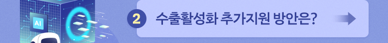 세계 속 'K-산업 강국' - 2. 수출활성화 추가지원 방안은?