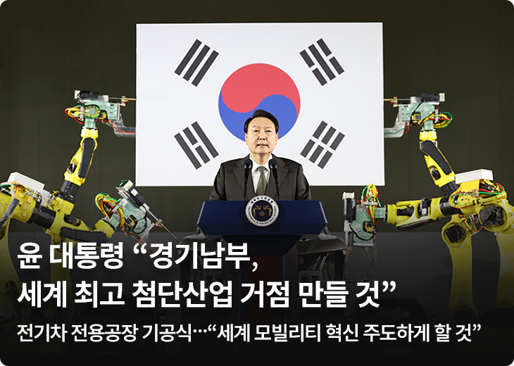 윤 대통령 “경기남부, 세계 최고 첨단산업 거점 만들 것” - 전기차 전용공장 기공식…“세계 모빌리티 혁신 주도하게 할 것”