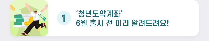 1. ‘청년도약계좌’ 6월 출시 전 미리 알려드려요!