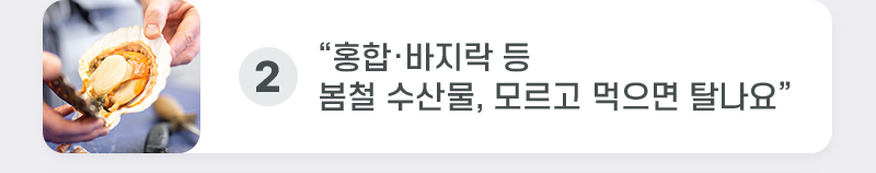 2. “홍합·바지락 등 봄철 수산물, 모르고 먹으면 탈나요”