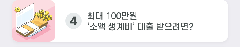 4. 최대 100만원 ‘소액 생계비’ 대출 받으려면?
