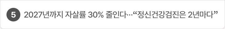 5. 2027년까지 자살률 30% 줄인다…“정신건강검진은 2년마다”
