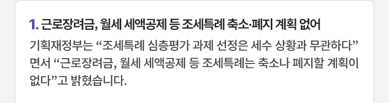 근로장려금, 월세 세액공제 등 조세특례 축소·폐지 계획 없어 - 기획재정부는 “조세특례 심층평가 과제 선정은 세수 상황과 무관하다”면서 “근로장려금, 월세 세액공제 등 조세특례는 축소나 폐지할 계획이 없다”고 밝혔습니다.