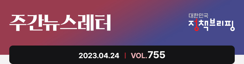 주간뉴스레터 대한민국 정책브리핑 2023.4.24 VOL.755
