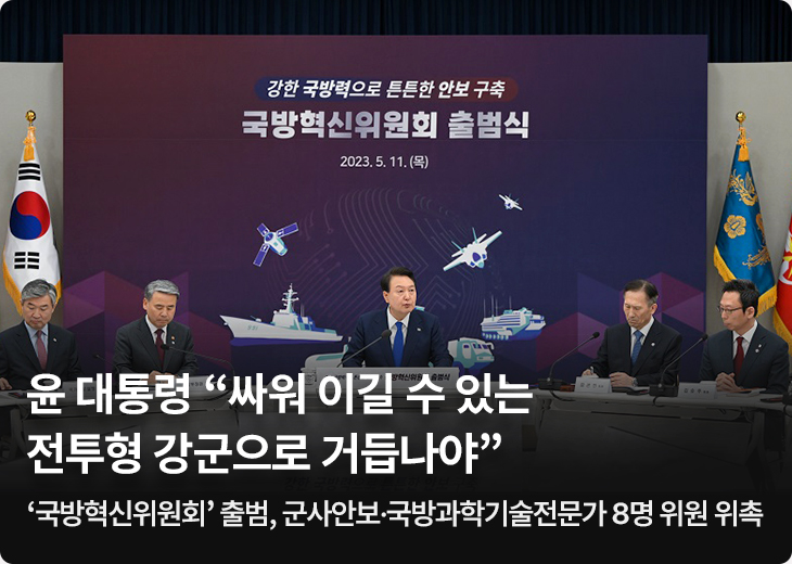 윤 대통령 “싸워 이길 수 있는 전투형 강군으로 거듭나야” -‘국방혁신위원회’ 출범, 군사안보·국방과학기술전문가 8명 위원 위촉