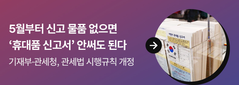 5월부터 신고 물품 없으면 ‘휴대품 신고서’ 안써도 된다 - 기재부·관세청, 관세법 시행규칙 개정