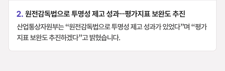 원전감독법으로 투명성 제고 성과…평가지표 보완도 추진 - 산업통상자원부는 “원전감독법으로 투명성 제고 성과가 있었다”며 “평가지표 보완도 추진하겠다”고 밝혔습니다.