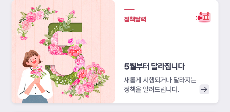 정책달력 - 5월부터 달라집니다 - 새롭게 시행되거나 달라지는 정책을 알려드립니다.