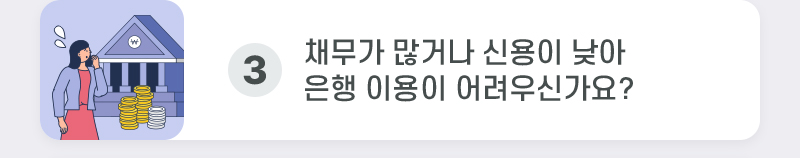 3. 채무가 많거나 신용이 낮아 은행 이용이 어려우신가요? 