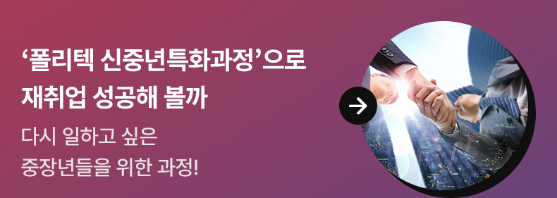 ‘폴리텍 신중년특화과정’으로 재취업 성공해 볼까 - 다시 일하고 싶은 중장년들을 위한 과정!