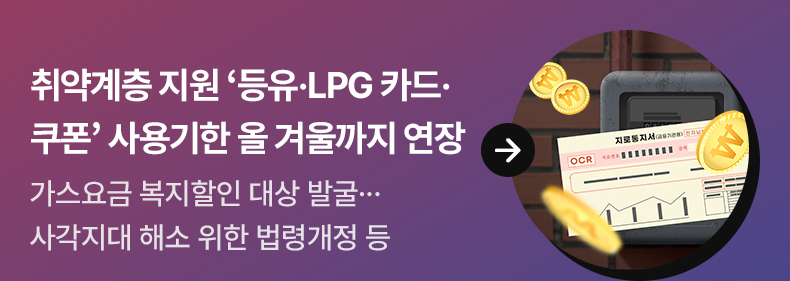 취약계층 지원 ‘등유·LPG 카드·쿠폰’ 사용기한 올 겨울까지 연장 - 가스요금 복지할인 대상 발굴... 사각지대 해소 위한 법령개정 등
