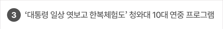 3. ‘대통령 일상 엿보고 한복체험도’ 청와대 10대 연중 프로그램
