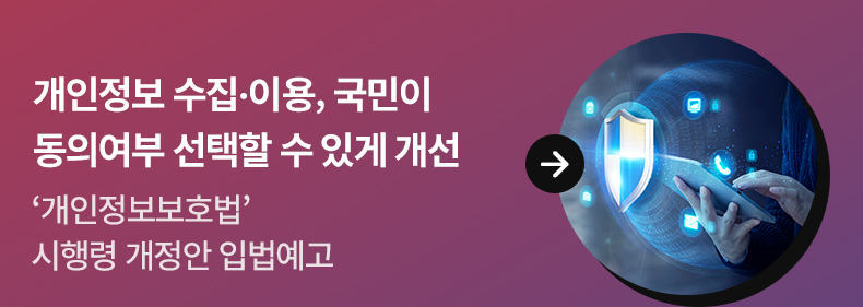 개인정보 수집·이용, 국민이 동의여부 선택할 수 있게 개선 - ‘개인정보보호법’ 시행령 개정안 입법예고
