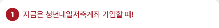 1. 지금은 청년내일저축계좌 가입할 때!