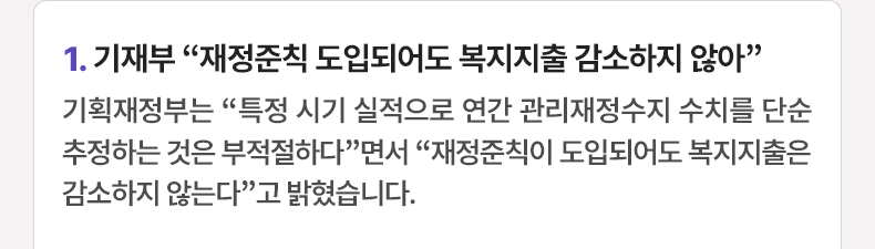 기재부 “재정준칙 도입되어도 복지지출 감소하지 않아” - 기획재정부는 “특정 시기 실적으로 연간 관리재정수지 수치를 단순 추정하는 것은 부적절하다”면서 “재정준칙이 도입되어도 복지지출은 감소하지 않는다”고 밝혔습니다.