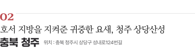 02 호서 지방을 지켜준 귀중한 요새, 청주 상당산성 / 위치 : 충북 청주시 상당구 성내로124번길 / 자세히보기