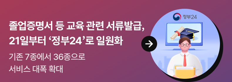 졸업증명서 등 교육 관련 서류발급, 21일부터 ‘정부24’로 일원화 - 기존 7종에서 36종으로 서비스 대폭 확대