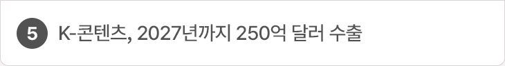 5.K-콘텐츠, 2027년까지 250억 달러 수출