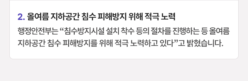 올여름 지하공간 침수 피해방지 위해 적극 노력 - 행정안전부는 “침수방지시설 설치 착수 등의 절차를 진행하는 등 올여름 지하공간 침수 피해방지를 위해 적극 노력하고 있다”고 밝혔습니다.