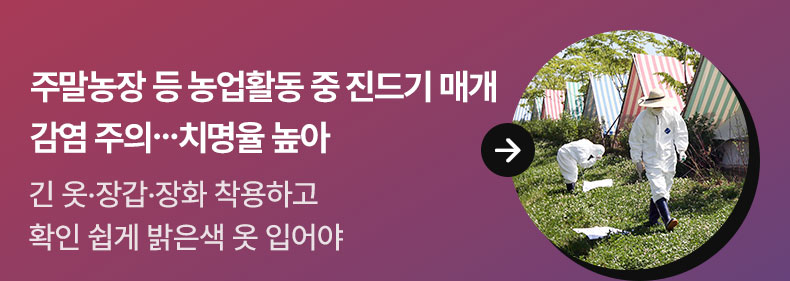 주말농장 등 농업활동 중 진드기 매개 감염 주의…치명율 높아 - 긴 옷·장갑·장화 착용하고 확인 쉽게 밝은색 옷 입어야