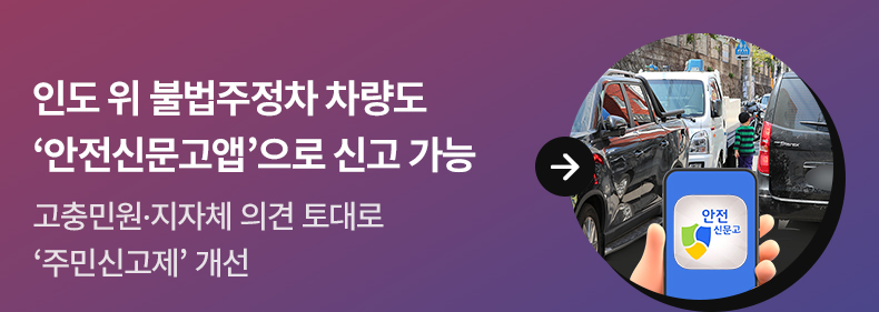 인도 위 불법주정차 차량도 ‘안전신문고앱’으로 신고 가능 - 고충민원·지자체 의견 토대로 ‘주민신고제’ 개선