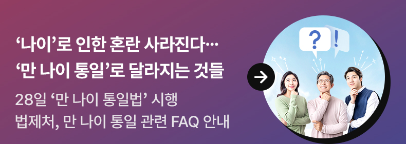 ‘나이’로 인한 혼란 사라진다…‘만 나이 통일’로 달라지는 것들 - 28일 ‘만 나이 통일법’ 시행…법제처, 만 나이 통일 관련 FAQ 안내