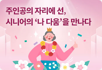 주인공의 자리에 선, 시니어의 ‘나 다움’을 만나다