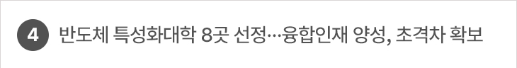 4. 반도체 특성화대학 8곳 선정…융합인재 양성, 초격차 확보