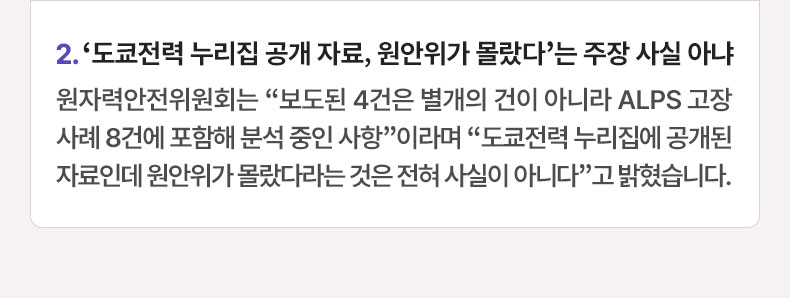 ‘도쿄전력 누리집 공개 자료, 원안위가 몰랐다’는 주장 사실 아냐 - 원자력안전위원회는 “보도된 4건은 별개의 건이 아니라 ALPS 고장사례 8건에 포함해 분석 중인 사항”이라며 “도쿄전력 누리집에 공개된 자료인데 원안위가 몰랐다라는 것은 전혀 사실이 아니다”고 밝혔습니다.