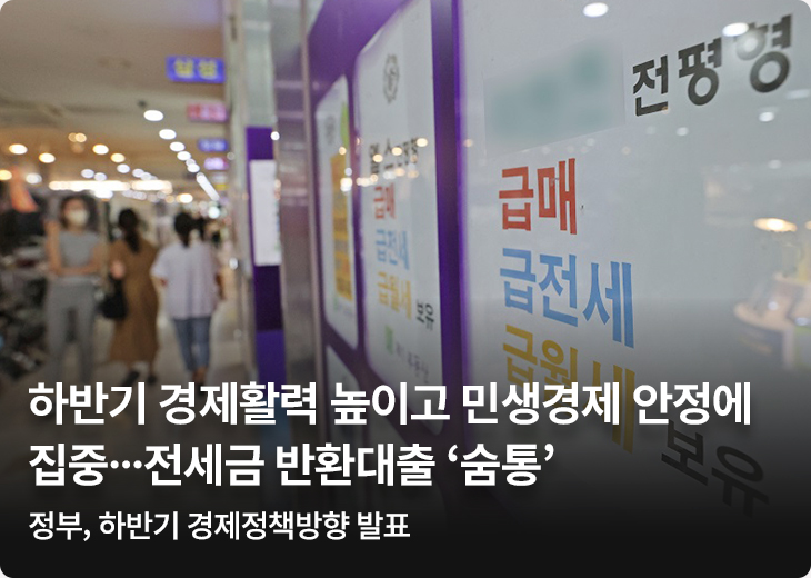  하반기 경제활력 높이고 민생경제 안정에 집중…전세금 반환대출 ‘숨통’ - 정부, 하반기 경제정책방향 발표