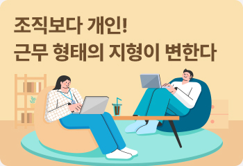 조직보다 개인! 근무 형태의 지형이 변한다