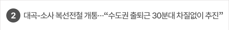 2. 대곡-소사 복선전철 개통…“수도권 출퇴근 30분대 차질없이 추진”